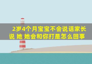 2岁4个月宝宝不会说话家长说 她 她会和你打是怎么回事